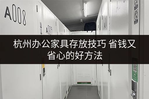 杭州办公家具存放技巧 省钱又省心的好方法