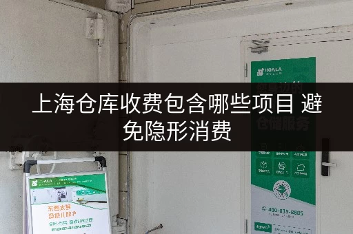 上海仓库收费包含哪些项目 避免隐形消费 上海仓库收费包含哪些项目 避免隐形消费