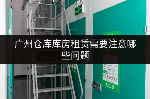 广州仓库库房租赁需要注意哪些问题