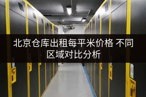 北京仓库出租每平米价格 不同区域对比分析