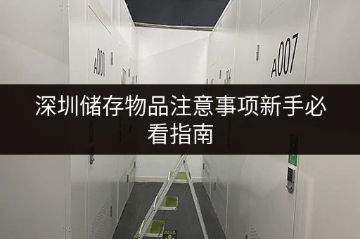 深圳储存物品注意事项新手必看指南 深圳储存物品注意事项新手必看指南
