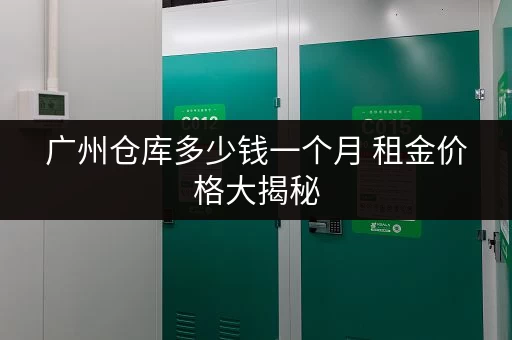 广州仓库多少钱一个月 租金价格大揭秘 广州仓库多少钱一个月 租金价格大揭秘