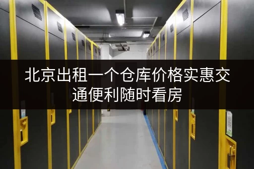 北京出租一个仓库价格实惠交通便利随时看房