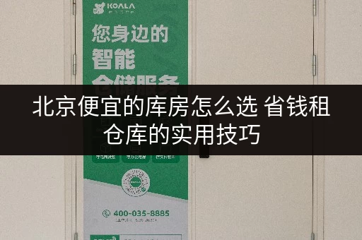 北京便宜的库房怎么选 省钱租仓库的实用技巧 北京便宜的库房怎么选 省钱租仓库的实用技巧