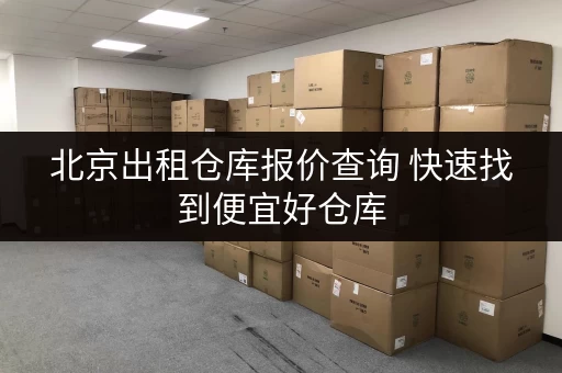 北京出租仓库报价查询 快速找到便宜好仓库
