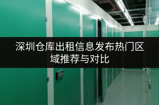 深圳仓库出租信息发布热门区域推荐与对比