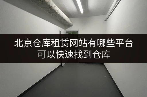 北京仓库租赁网站有哪些平台可以快速找到仓库