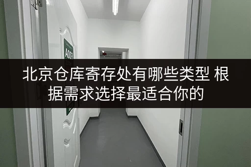 北京仓库寄存处有哪些类型 根据需求选择最适合你的