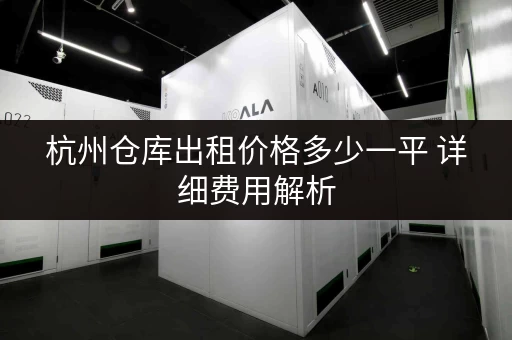 杭州仓库出租价格多少一平 详细费用解析