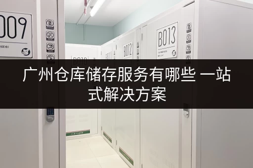 广州仓库储存服务有哪些 一站式解决方案
