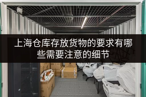 上海仓库存放货物的要求有哪些需要注意的细节 上海仓库存放货物的要求有哪些需要注意的细节