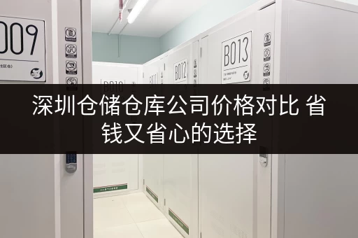 深圳仓储仓库公司价格对比 省钱又省心的选择 深圳仓储仓库公司价格对比 省钱又省心的选择