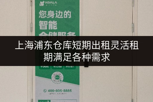 上海浦东仓库短期出租灵活租期满足各种需求