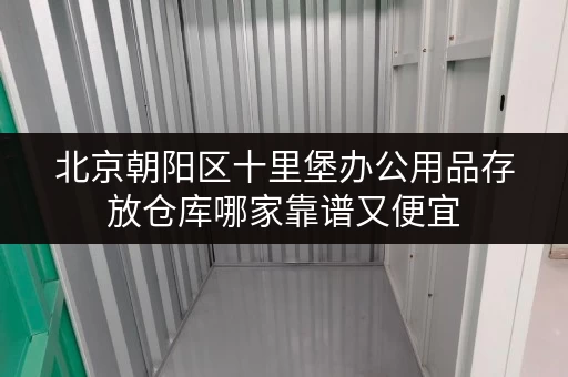 北京朝阳区十里堡办公用品存放仓库哪家靠谱又便宜