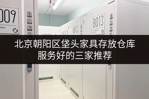 北京朝阳区垡头家具存放仓库服务好的三家推荐