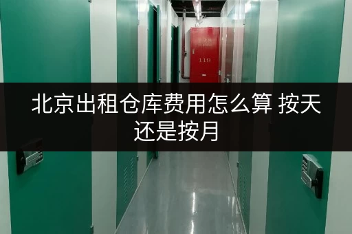 北京出租仓库费用怎么算 按天还是按月 北京出租仓库费用怎么算 按天还是按月