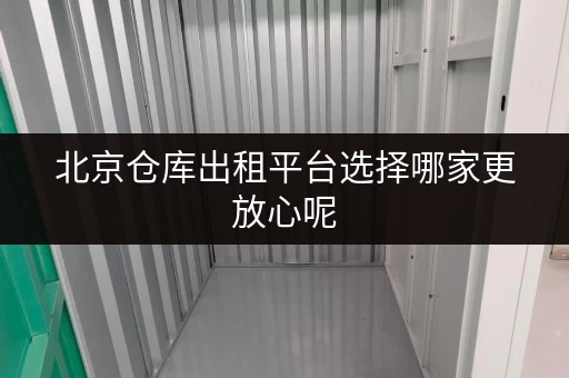 北京仓库出租平台选择哪家更放心呢 北京仓库出租平台选择哪家更放心呢
