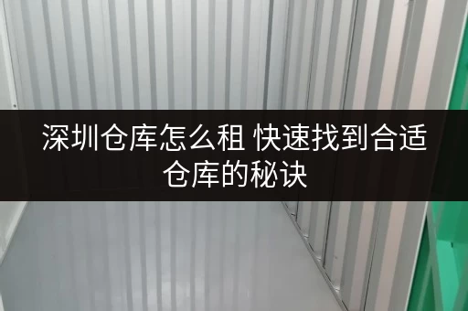 深圳仓库怎么租 快速找到合适仓库的秘诀