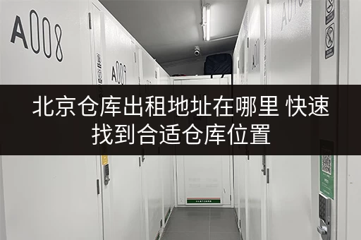 北京仓库出租地址在哪里 快速找到合适仓库位置 北京仓库出租地址在哪里 快速找到合适仓库位置