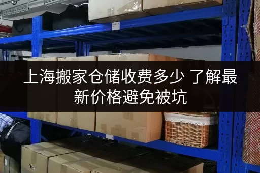上海搬家仓储收费多少 了解最新价格避免被坑 上海搬家仓储收费多少 了解最新价格避免被坑