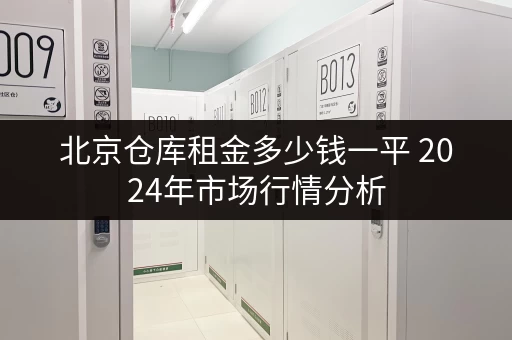 北京仓库租金多少钱一平 2024年市场行情分析 北京仓库租金多少钱一平 2024年市场行情分析