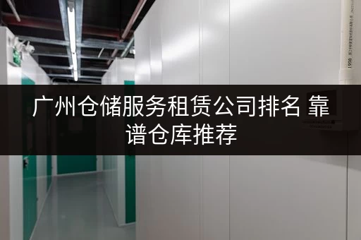 广州仓储服务租赁公司排名 靠谱仓库推荐 广州仓储服务租赁公司排名 靠谱仓库推荐
