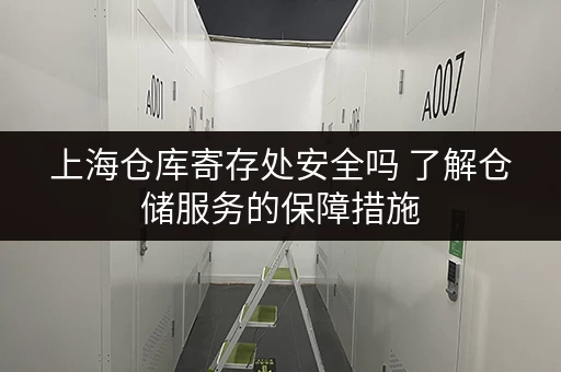 上海仓库寄存处安全吗 了解仓储服务的保障措施