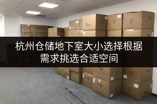 杭州仓储地下室大小选择根据需求挑选合适空间 杭州仓储地下室大小选择根据需求挑选合适空间