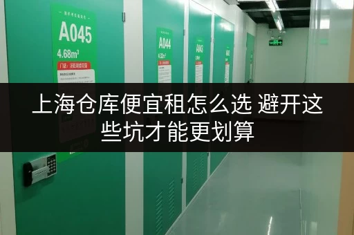 上海仓库便宜租怎么选 避开这些坑才能更划算 上海仓库便宜租怎么选 避开这些坑才能更划算