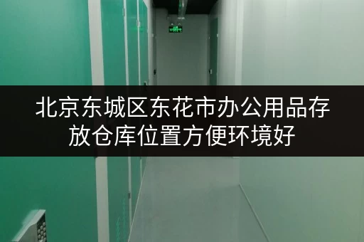 北京东城区东花市办公用品存放仓库位置方便环境好 北京东城区东花市办公用品存放仓库位置方便环境好