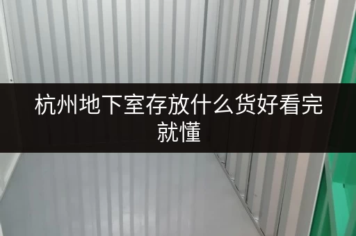 杭州地下室存放什么货好看完就懂 杭州地下室存放什么货好看完就懂