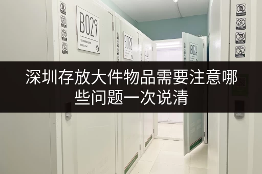 深圳存放大件物品需要注意哪些问题一次说清