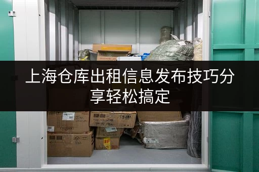 上海仓库出租信息发布技巧分享轻松搞定