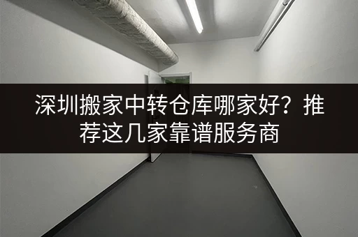 深圳搬家中转仓库哪家好?推荐这几家靠谱服务商 深圳搬家中转仓库哪家好?推荐这几家靠谱服务商