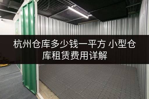 杭州仓库多少钱一平方 小型仓库租赁费用详解 杭州仓库多少钱一平方 小型仓库租赁费用详解