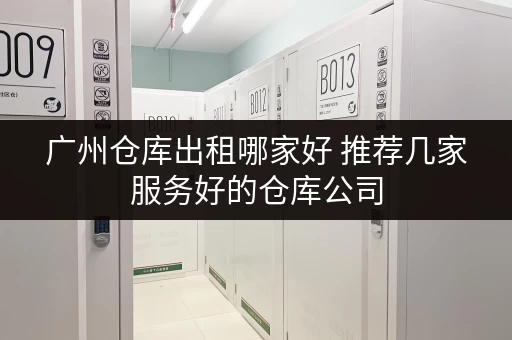 广州仓库出租哪家好 推荐几家服务好的仓库公司