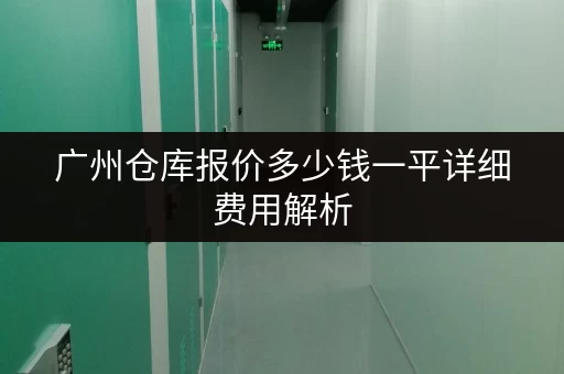 广州仓库报价多少钱一平详细费用解析 广州仓库报价多少钱一平详细费用解析