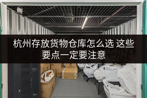 杭州存放货物仓库怎么选 这些要点一定要注意 杭州存放货物仓库怎么选 这些要点一定要注意