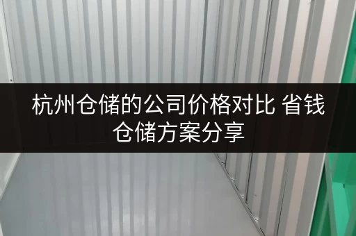 杭州仓储的公司价格对比 省钱仓储方案分享