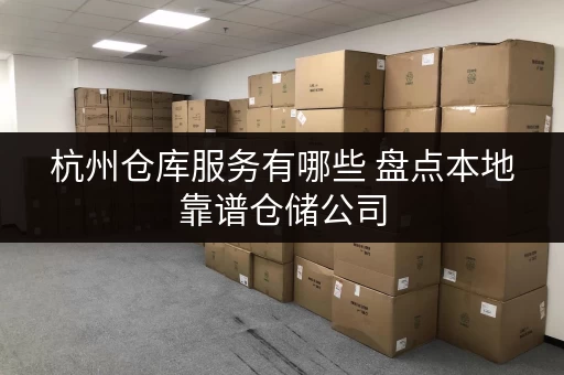 杭州仓库服务有哪些 盘点本地靠谱仓储公司