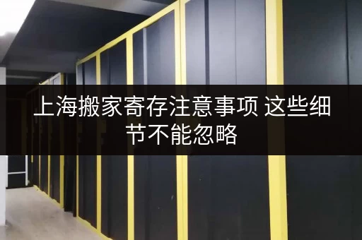 上海搬家寄存注意事项 这些细节不能忽略