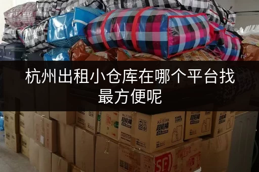 杭州出租小仓库在哪个平台找最方便呢 杭州出租小仓库在哪个平台找最方便呢