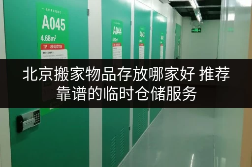 北京搬家物品存放哪家好 推荐靠谱的临时仓储服务 北京搬家物品存放哪家好 推荐靠谱的临时仓储服务