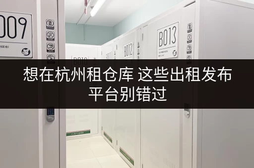 想在杭州租仓库 这些出租发布平台别错过 想在杭州租仓库 这些出租发布平台别错过