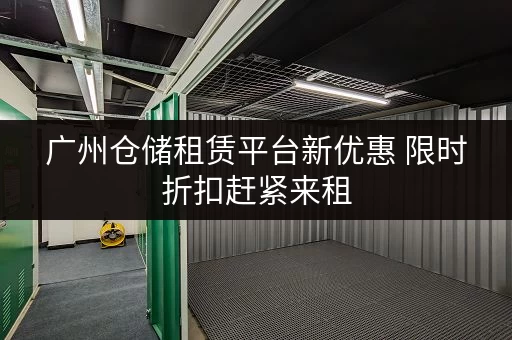 广州仓储租赁平台新优惠 限时折扣赶紧来租