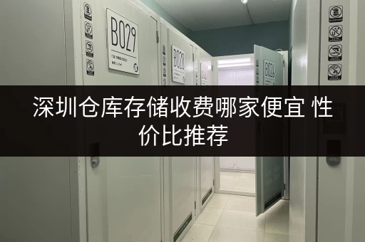 深圳仓库存储收费哪家便宜 性价比推荐