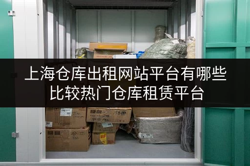 上海仓库出租网站平台有哪些 比较热门仓库租赁平台