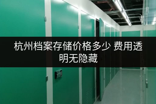 杭州档案存储价格多少 费用透明无隐藏