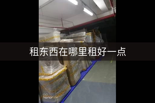 租东西在哪里租好一点，租东西哪个平台好点