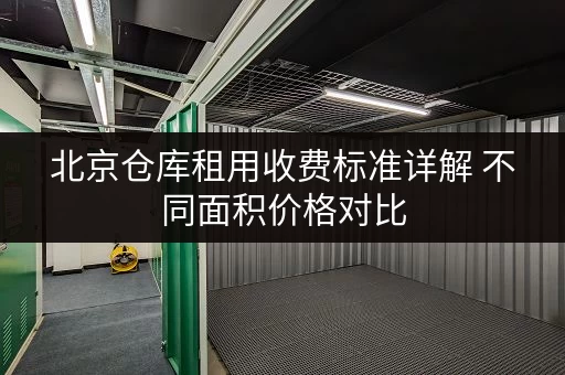 北京仓库租用收费标准详解 不同面积价格对比 北京仓库租用收费标准详解 不同面积价格对比